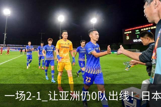 一场2-1 让亚洲仍0队出线！日本进退两难：放水不遇巴西 也要碰法国