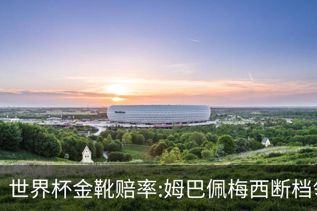世界杯金靴赔率:姆巴佩梅西断档领先 C罗仅第8
