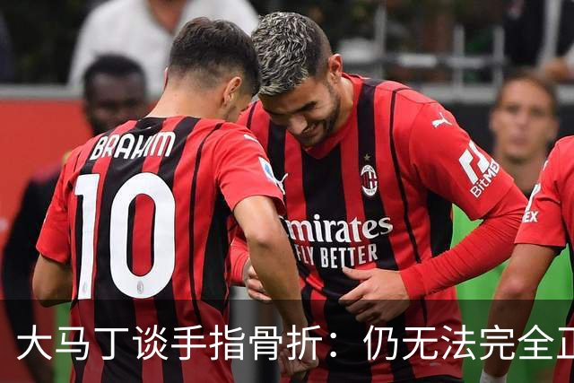 大马丁谈手指骨折：仍无法完全正常训练，但下一场可以不带夹板