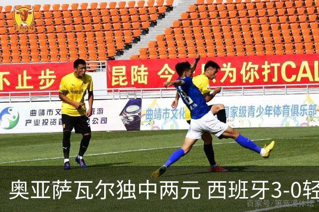 奥亚萨瓦尔独中两元 西班牙3-0轻取奥地利晋级16强