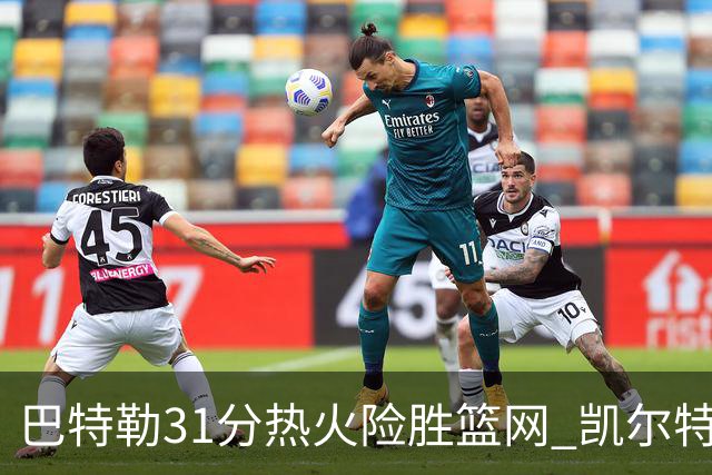巴特勒31分热火险胜篮网 凯尔特人送猛龙4连败