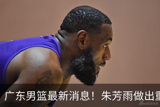 广东男篮最新消息！朱芳雨做出重要决定，胡明轩凌晨发文表态，徐杰近期训练消息
