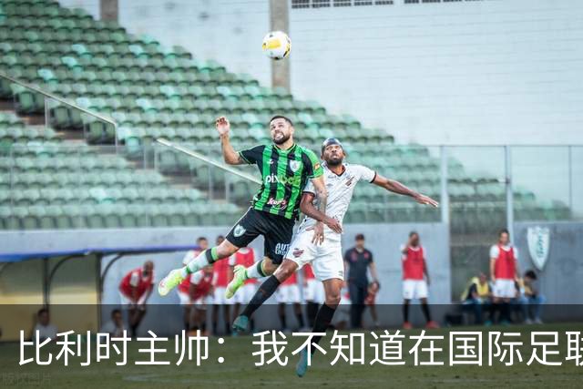 比利时主帅：我不知道在国际足联 愚人节竟然是7月5日