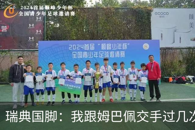 瑞典国脚：我跟姆巴佩交手过几次，对于防守他已经有一点心得