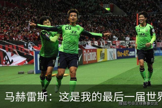 马赫雷斯：这是我的最后一届世界杯，阿尔及利亚要尽可能走得更远